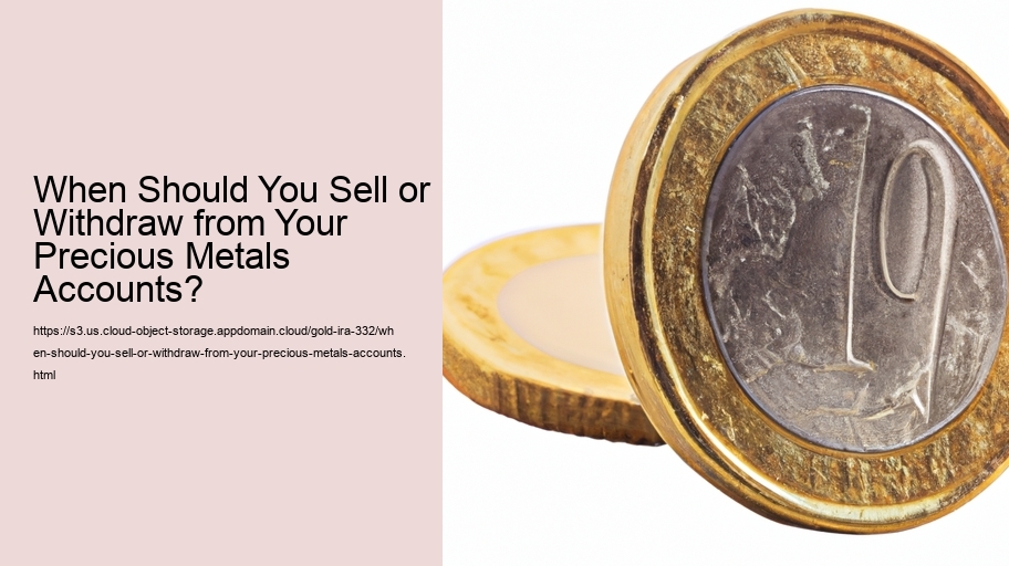 When Should You Sell or Withdraw from Your Precious Metals Accounts?  